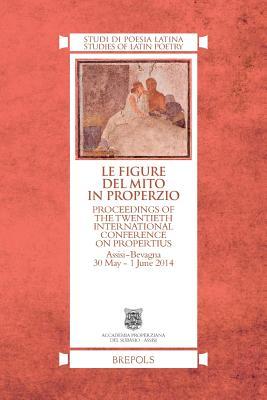 Le Figure del Mito in Properzio: Proceedings of the Twentieth International Conference on Propertius, Assisi-Bevagna 30 May - 1 June 2014 (Italian Edition)