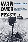War over Peace: One Hundred Years of Israel's Militaristic Nationalism War over Peace: One Hundred Years of Israel's Militaristic Nationalism