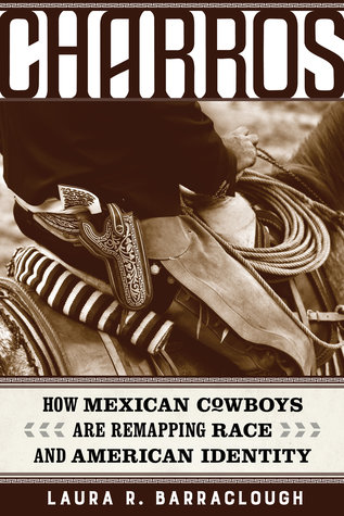 Charros: How Mexican Cowboys Are Remapping Race and American Identity (American Crossroads) (Volume 54)