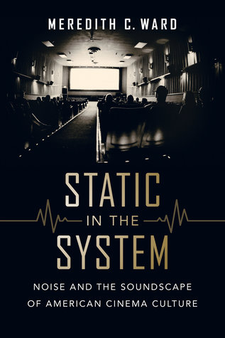 Static in the System: Noise and the Soundscape of American Cinema Culture (California Studies in Music, Sound, and Media) (Volume 1)