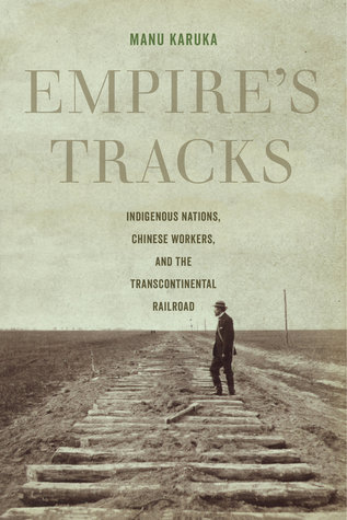 Empire's Tracks: Indigenous Nations, Chinese Workers, and the Transcontinental Railroad (American Crossroads) (Volume 52)