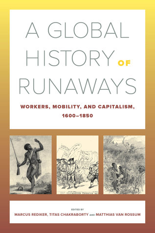 A Global History of Runaways: Workers, Mobility, and Capitalism, 1600–1850 (California World History Library) (Volume 28)