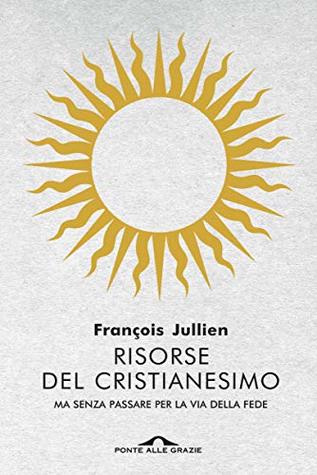 Risorse del cristianesimo: ma senza passare per la via della fede (Italian Edition)