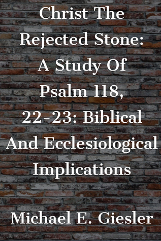 Christ The Rejected Stone: A Study Of Psalm 118, 22-23: Biblical And Ecclesiological Implications