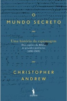 O Mundo Secreto - Volume I Uma História da Espionagem - Dos espiões da Bíblia às grandes potências (1890 - 1909)