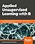Applied Unsupervised Learning with R: Uncover hidden relationships and patterns with k-means clustering, hierarchical clustering, and PCA