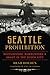 Seattle Prohibition: Bootleggers, Rumrunners & Graft in the Queen City (American Palate)
