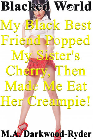 Blacked World: My Black Best Friend Popped My Sister's Cherry, Then Made Me Eat Her Creampie! (ebook)