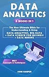 Data Analytics: 3 Books in 1 - The New Ultimate Bible for Understanding & Using Data Analytics, Big Data + Data Science For Business + Data Mining