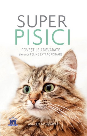Super pisici. Poveştile adevărate ale unor feline extraordinare