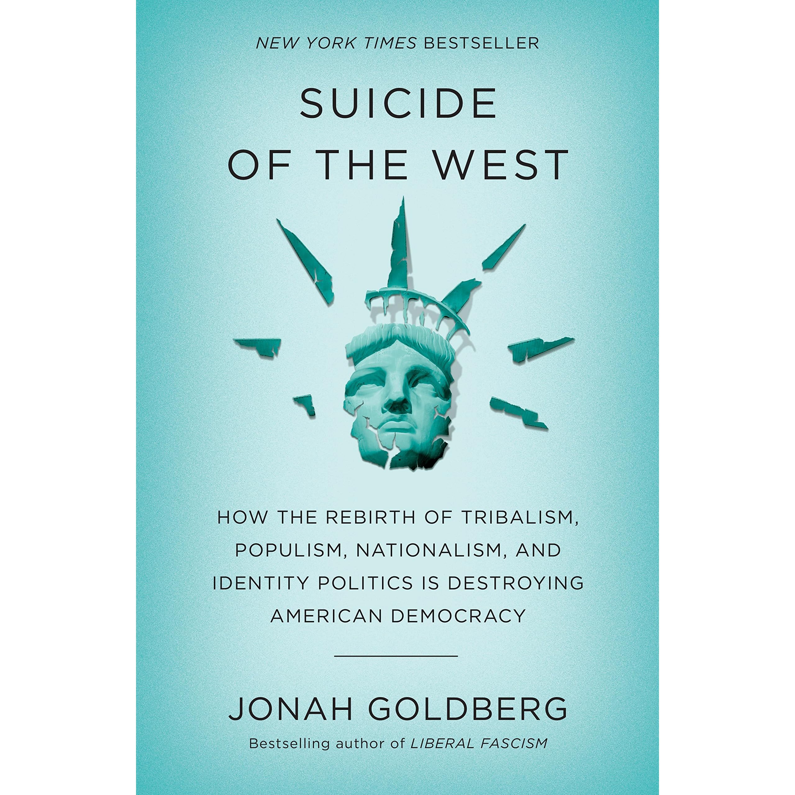Suicide of the West: How the Rebirth of Tribalism, Populism, Nationalism,  and Identity Politics Is Destroying American Democracy by Jonah Goldberg