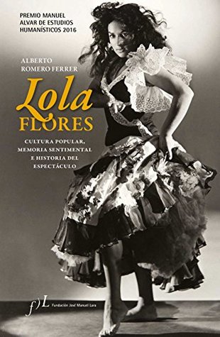 Lola Flores. Cultura popular, memoria sentimental e historia del espectáculo: Premio Manuel Alvar de Estudios Humanísticos 2016 (Fuera de colección) (Spanish Edition)