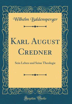 Karl August Credner: Sein Leben und Seine Theologie (Classic Reprint) (German Edition)