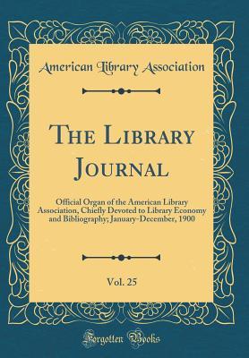 The Library Journal, Vol. 25: Official Organ of the American Library Association, Chiefly Devoted to Library Economy and Bibliography; January-December, 1900 (Classic Reprint)