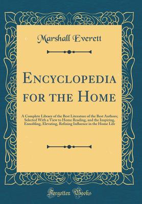 Encyclopedia for the Home: A Complete Library of the Best Literature of the Best Authors; Selected With a View to Home Reading, and the Inspiring, ... Influence in the Home Life (Classic Reprint)
