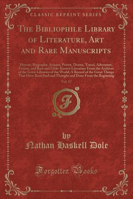 The Bibliophile Library of Literature, Art and Rare Manuscripts, Vol. 17: History, Biography, Science, Poetry, Drama, Travel, Adventure, Fiction, and ... Libraries of the World; A Record of the G