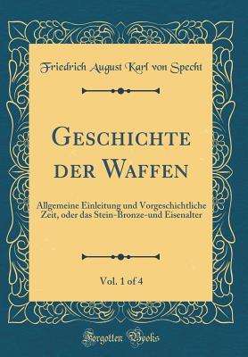 Geschichte der Waffen, Vol. 1 of 4: Allgemeine Einleitung und Vorgeschichtliche Zeit, oder das Stein-Bronze-und Eisenalter (Classic Reprint) (German Edition)
