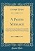 A Poets Message: Being a Discourse Given During the Visit of the British Association for the Advancement of Science, Delivered on Sunday, August 29th, 1909, in Knox Church Winnipeg (Classic Reprint)