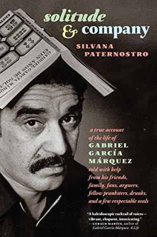 Solitude & Company: The Life of Gabriel García Márquez Told with Help from His Friends, Family, Fans, Arguers, Fellow Pranksters, Drunks, and a Few Respectable Souls (Kindle Edition)