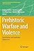 Prehistoric Warfare and Violence by Andrea Dolfini