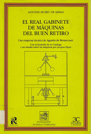El Real Gabinete de Máquinas del Buen Retiro: Una Empresa Técnica de Agustin de Betancourt con el Facsimile de su Catálogo y un Estudio sobre las Máquinas por Jacques Payen