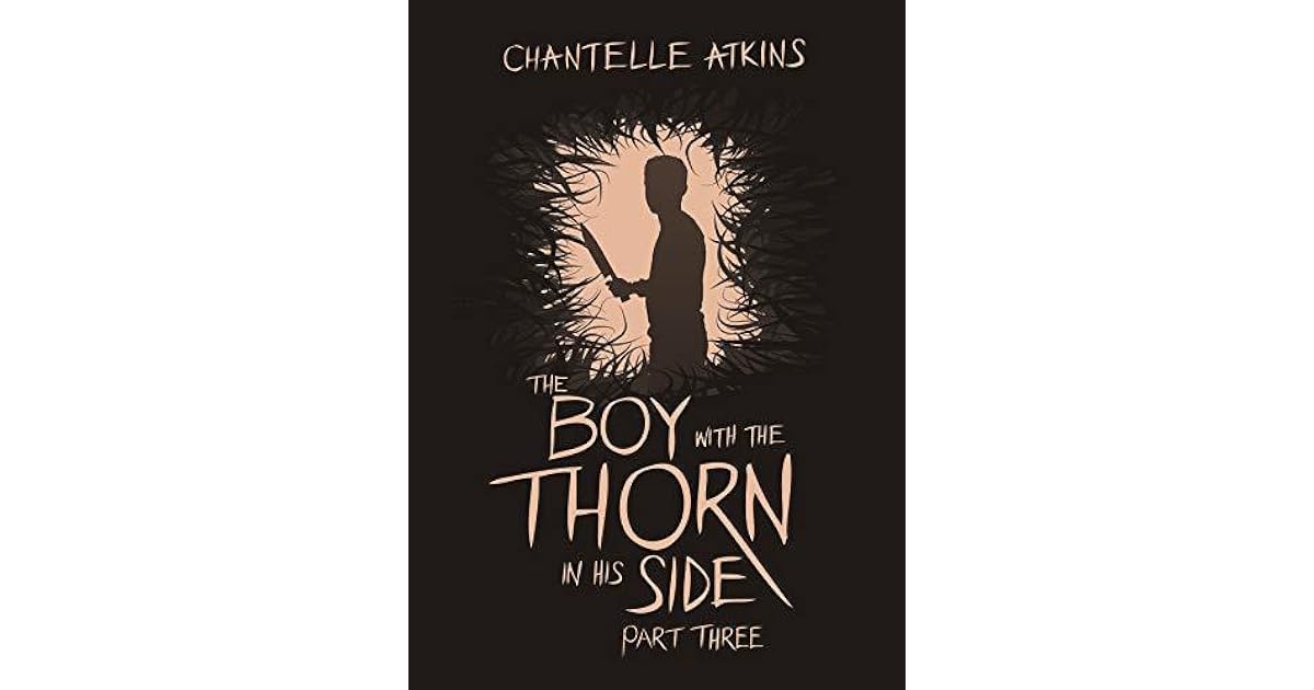 The Boy With The Thorn In His Side Part Three by Chantelle Atkins