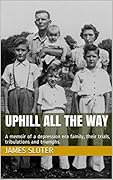 Uphill All the Way: A Memoir of a Depression Era Family, Their Trials, Tribulations and Triumphs