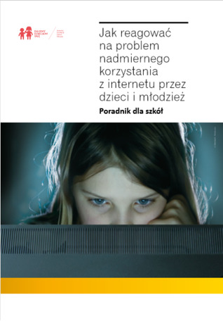 Jak reagować na problem nadmiernego korzystania z internetu przez dzieci i młodzież. Poradnik dla szkół