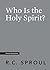 Who Is the Holy Spirit? by R.C. Sproul