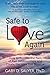 Safe to Love Again: How to Release the Pain of Past Relationships and Create the Love You Deserve