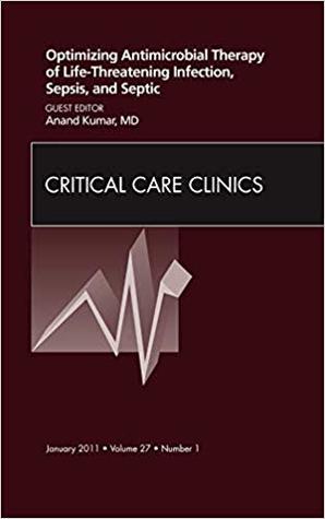 Optimizing Antimicrobial Therapy of Life-threatening Infection, Sepsis and Septic Shock, An Issue of Critical Care Clinics (Volume 27-1) (The Clinics: Internal Medicine, Volume 27-1)