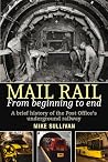 Mail Rail: from Beginning to End: A brief history of the Post Office’s underground railway Mail Rail: from Beginning to End: A brief history of the Post Office’s underground railway