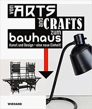 From Arts and Crafts to the Bauhaus. Art and Design - a new Unity: Von Arts and Crafts zum Bauhaus. Kunst und Design - eine neue Einheit (German Edition)