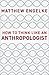 How to Think Like an Anthropologist