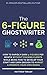 The 6-Figure Ghostwriter: How to Rapidly Earn 5-Figures Per Month Without Chasing Clients While Being Paid to Develop Your Craft and Earn Enough to Market ... Your Own Books (The $100k Author Book 1)