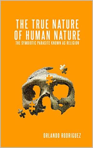 The True Nature Of Human Nature: The Symbiotic Parasite Known As Religion (The inquisition of God Book 1)