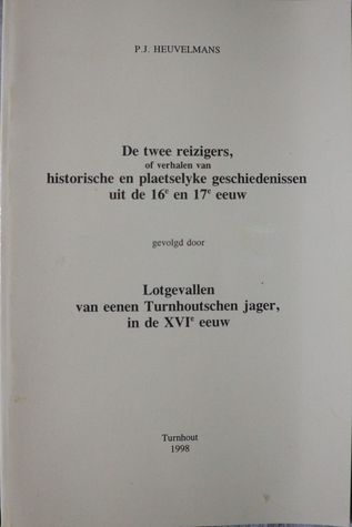 De Twee reizigers of verhalen van historische en plaetselyke geschiedenissen uit de 16e en 17e eeuw gevolgd door Lotgevallen van eenen Turnhoutschen jager in de XVIe eeuw.