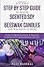 DIY Easy Step By Step Guide to Making Scented Soy & Beeswax Candles and Wax Melts at Home: Learn to Make Seasonal & Healing Candles with Aromatherapy Blends