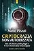 Criptocrazia non autorizzata: Dark web, bitcoin, fake news, profiling illegale e le nuove frontiere della schiavitù digitale (Italian Edition)