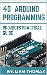 LEARN 40 ARDUINO PROGRAMMING PROJECTS PRACTICAL GUIDE LEARN 40 ARDUINO PROGRAMMING PROJECTS PRACTICAL GUIDE