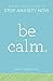 Be Calm: Proven Techniques to Stop Anxiety Now