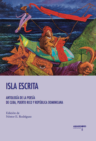 Isla escrita: antologia de la poesia de Cuba, Puerto Rico y Republica Dominicana