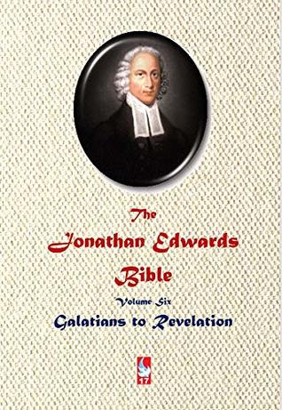 The Jonathan Edwards Bible. Volume Six: Galatians to Revelation (ABJT Classics Book 17)