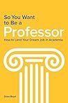 So You Want to Be a Professor: How to Land Your Dream Job in Academia