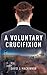 A Voluntary Crucifixion (153) (Essential Prose Series)