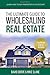 THE ULTIMATE GUIDE TO WHOLESALING REAL ESTATE: LEARN HOW TO BUY PROPERTIES AT A DISCOUNT