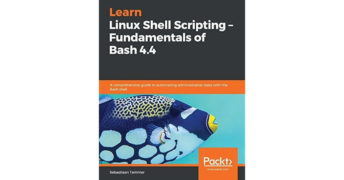 Learn Linux Shell Scripting Fundamentals Of Bash 4 4 A Comprehensive Guide To Automating Administrative Tasks With The Bash Shell By Sebastiaan Tammer