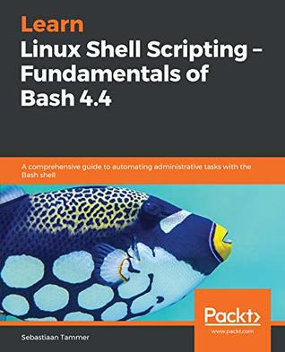 Learn Linux Shell Scripting – Fundamentals of Bash 4.4: A comprehensive guide to automating administrative tasks with the Bash shell (Kindle Edition)