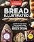 Bread Illustrated: A Step-By-Step Guide to Achieving Bakery-Quality Results At Home