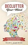 Declutter Your Mind: Life Changing Ways to Eliminate Mental Clutter, Relieve Anxiety, and Get Rid of Negative Thoughts Using Simple Decluttering ... Focus, and Peace (Declutter Your Life)